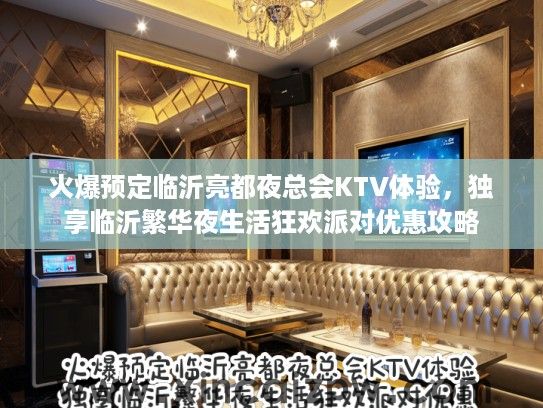 火爆预定临沂亮都夜总会KTV体验,独享临沂繁华夜生活狂欢派对优惠攻略 火爆预定临沂亮都夜总会KTV体验,独享临沂繁华夜生活狂欢派对优惠攻略