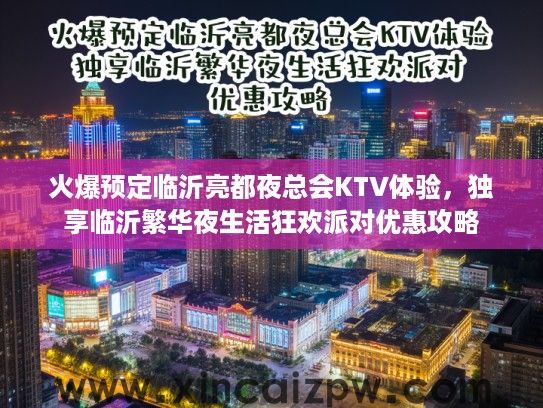 火爆预定临沂亮都夜总会KTV体验,独享临沂繁华夜生活狂欢派对优惠攻略 火爆预定临沂亮都夜总会KTV体验,独享临沂繁华夜生活狂欢派对优惠攻略