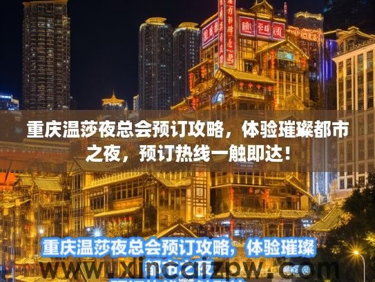 重庆温莎夜总会预订攻略，体验璀璨都市之夜，预订热线一触即达！