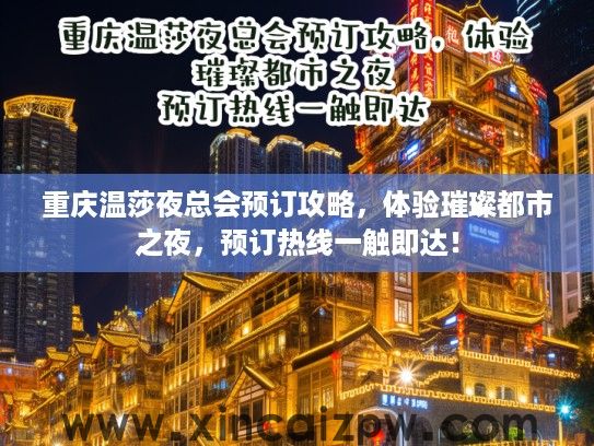 重庆温莎夜总会预订攻略，体验璀璨都市之夜，预订热线一触即达！