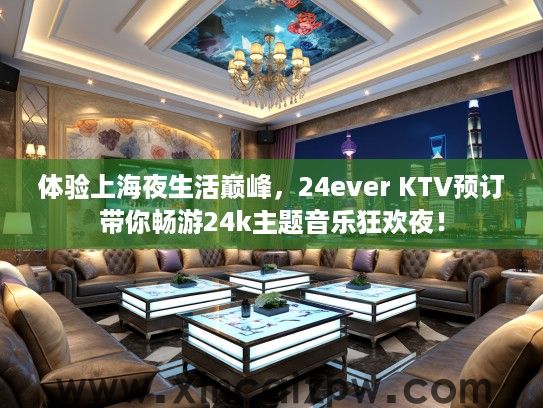 体验上海夜生活巅峰，24ever KTV预订带你畅游24k主题音乐狂欢夜！