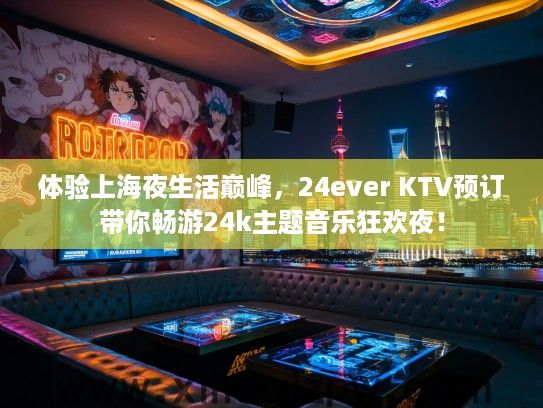 体验上海夜生活巅峰，24ever KTV预订带你畅游24k主题音乐狂欢夜！