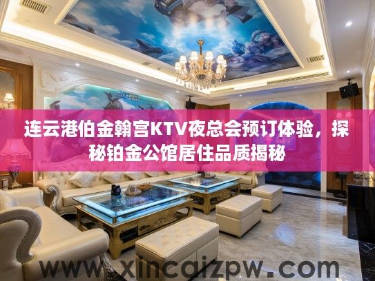 连云港伯金翰宫KTV夜总会预订体验，探秘铂金公馆居住品质揭秘