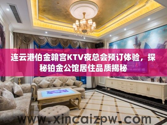 连云港伯金翰宫KTV夜总会预订体验，探秘铂金公馆居住品质揭秘