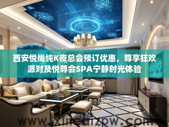 西安悦尚纯K夜总会预订优惠，尊享狂欢派对及悦尊会SPA宁静时光体验