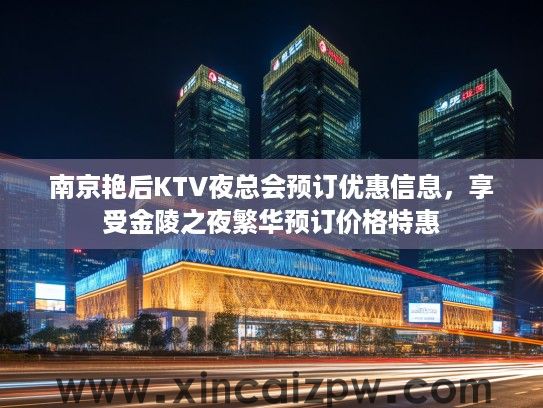 南京艳后KTV夜总会预订优惠信息，享受金陵之夜繁华预订价格特惠