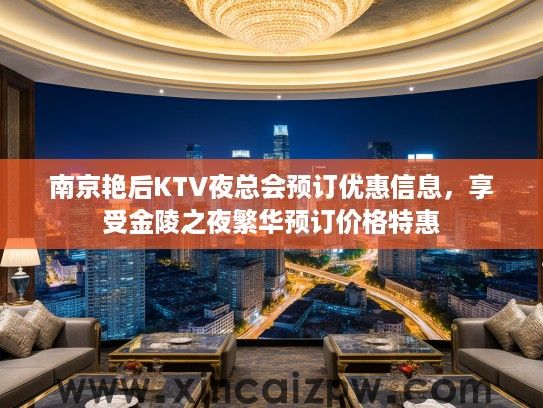 南京艳后KTV夜总会预订优惠信息，享受金陵之夜繁华预订价格特惠