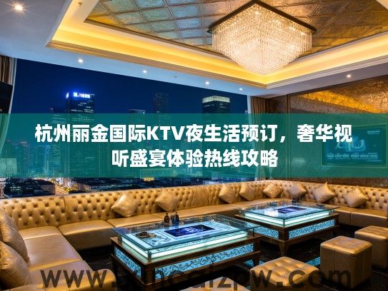 杭州丽金国际KTV夜生活预订，奢华视听盛宴体验热线攻略