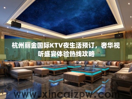 杭州丽金国际KTV夜生活预订，奢华视听盛宴体验热线攻略