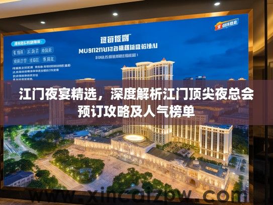 江门夜宴精选，深度解析江门顶尖夜总会预订攻略及人气榜单