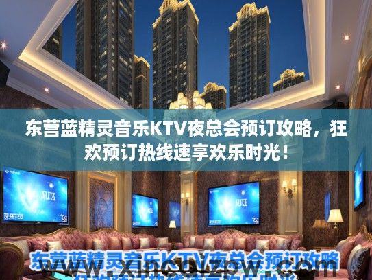东营蓝精灵音乐KTV夜总会预订攻略，狂欢预订热线速享欢乐时光！