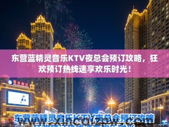 东营蓝精灵音乐KTV夜总会预订攻略，狂欢预订热线速享欢乐时光！