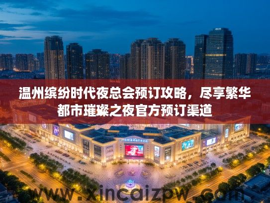 温州缤纷时代夜总会预订攻略,尽享繁华都市璀璨之夜官方预订渠道 温州缤纷时代夜总会预订攻略,尽享繁华都市璀璨之夜官方预订渠道