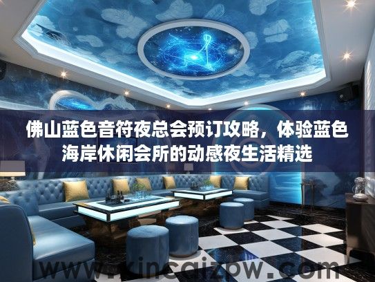 佛山蓝色音符夜总会预订攻略，体验蓝色海岸休闲会所的动感夜生活精选