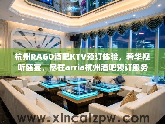 杭州RAGO酒吧KTV预订体验，奢华视听盛宴，尽在arria杭州酒吧预订服务