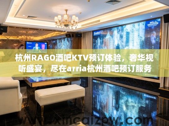 杭州RAGO酒吧KTV预订体验，奢华视听盛宴，尽在arria杭州酒吧预订服务