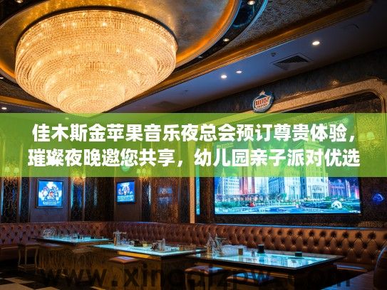 佳木斯金苹果音乐夜总会预订尊贵体验，璀璨夜晚邀您共享，幼儿园亲子派对优选！