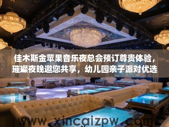 佳木斯金苹果音乐夜总会预订尊贵体验，璀璨夜晚邀您共享，幼儿园亲子派对优选！