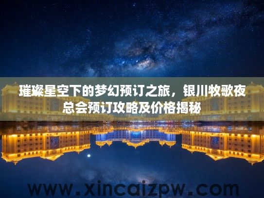 璀璨星空下的梦幻预订之旅，银川牧歌夜总会预订攻略及价格揭秘