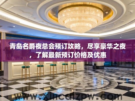 青岛名爵夜总会预订攻略，尽享豪华之夜，了解最新预订价格及优惠