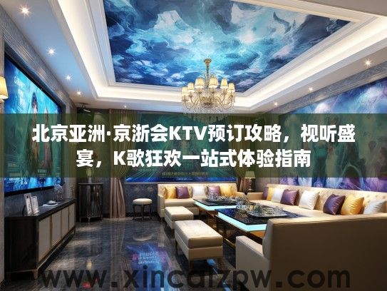北京亚洲·京浙会KTV预订攻略，视听盛宴，K歌狂欢一站式体验指南