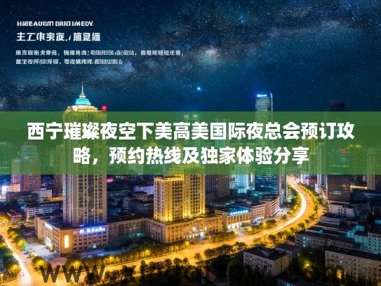 西宁璀璨夜空下美高美国际夜总会预订攻略，预约热线及独家体验分享