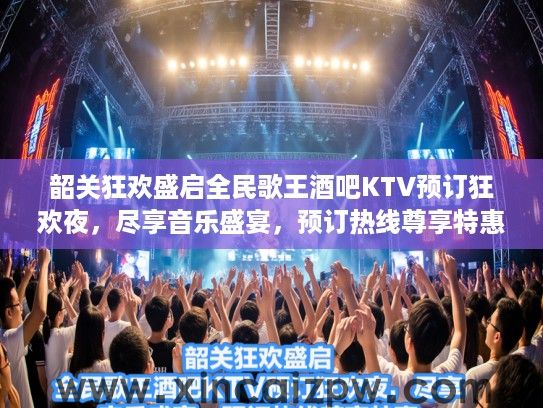 韶关狂欢盛启全民歌王酒吧KTV预订狂欢夜，尽享音乐盛宴，预订热线尊享特惠！