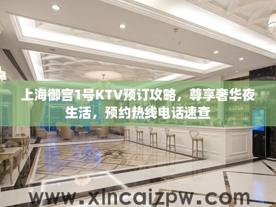 上海御宫1号KTV预订攻略，尊享奢华夜生活，预约热线电话速查