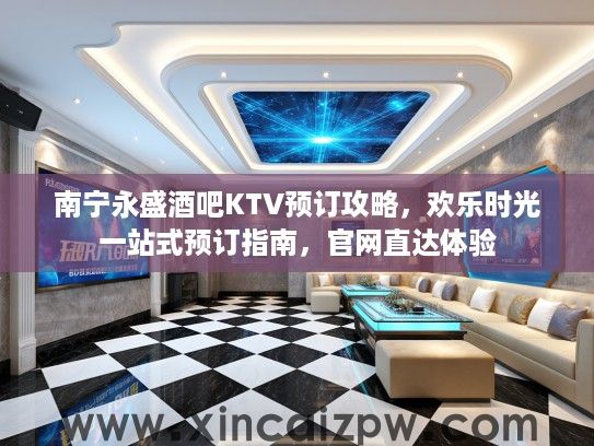 南宁永盛酒吧KTV预订攻略，欢乐时光一站式预订指南，官网直达体验