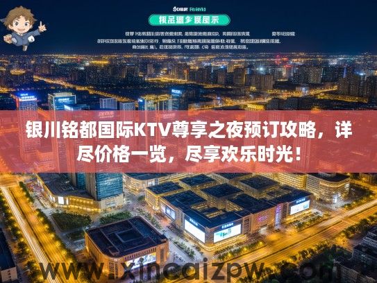 银川铭都国际KTV尊享之夜预订攻略，详尽价格一览，尽享欢乐时光！