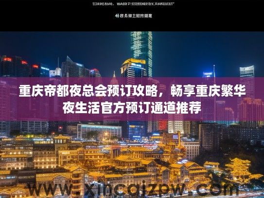 重庆帝都夜总会预订攻略,畅享重庆繁华夜生活官方预订通道推荐 重庆帝都夜总会预订攻略,畅享重庆繁华夜生活官方预订通道推荐