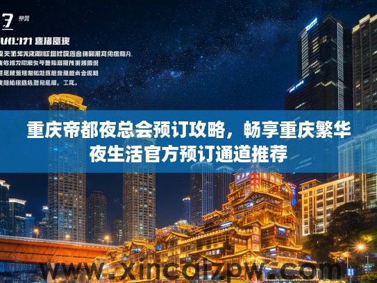 重庆帝都夜总会预订攻略,畅享重庆繁华夜生活官方预订通道推荐 重庆帝都夜总会预订攻略,畅享重庆繁华夜生活官方预订通道推荐