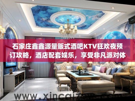 石家庄鑫鑫源量贩式酒吧KTV狂欢夜预订攻略，酒店配套娱乐，享受非凡派对体验！