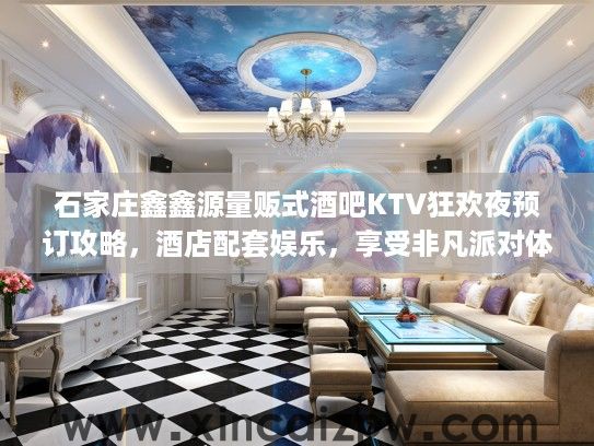 石家庄鑫鑫源量贩式酒吧KTV狂欢夜预订攻略，酒店配套娱乐，享受非凡派对体验！