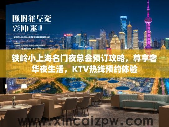 铁岭小上海名门夜总会预订攻略，尊享奢华夜生活，KTV热线预约体验