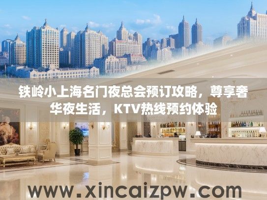 铁岭小上海名门夜总会预订攻略，尊享奢华夜生活，KTV热线预约体验