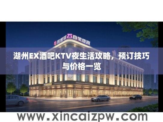 湖州EX酒吧KTV夜生活攻略,预订技巧与价格一览 湖州EX酒吧KTV夜生活攻略,预订技巧与价格一览