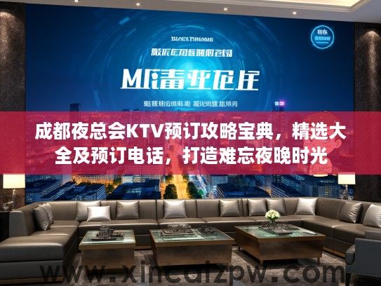 成都夜总会KTV预订攻略宝典,精选大全及预订电话,打造难忘夜晚时光 成都夜总会KTV预订攻略宝典,精选大全及预订电话,打造难忘夜晚时光