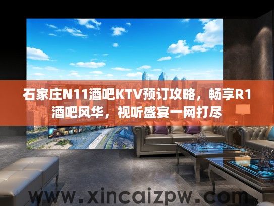 石家庄N11酒吧KTV预订攻略,畅享R1酒吧风华,视听盛宴一网打尽 石家庄N11酒吧KTV预订攻略,畅享R1酒吧风华,视听盛宴一网打尽