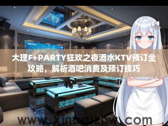 大理F+PARTY狂欢之夜酒水KTV预订全攻略,解析酒吧消费及预订技巧 大理F+PARTY狂欢之夜酒水KTV预订全攻略,解析酒吧消费及预订技巧