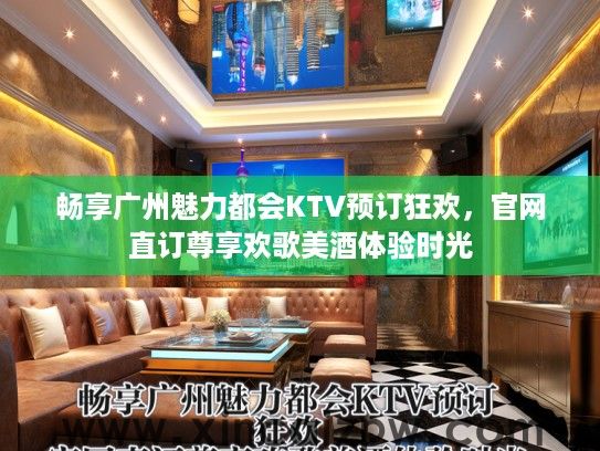 畅享广州魅力都会KTV预订狂欢，官网直订尊享欢歌美酒体验时光