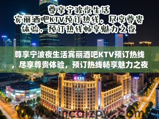 尊享宁波夜生活宾丽酒吧KTV预订热线，尽享尊贵体验，预订热线畅享魅力之夜！