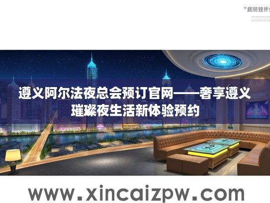 遵义阿尔法夜总会预订官网——奢享遵义璀璨夜生活新体验预约 遵义阿尔法夜总会预订官网——奢享遵义璀璨夜生活新体验预约