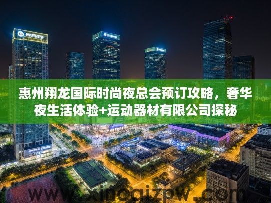 惠州翔龙国际时尚夜总会预订攻略,奢华夜生活体验+运动器材有限公司探秘 惠州翔龙国际时尚夜总会预订攻略,奢华夜生活体验+运动器材有限公司探秘