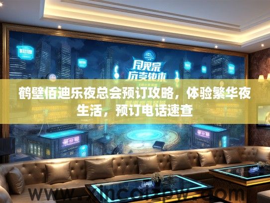 鹤壁佰迪乐夜总会预订攻略，体验繁华夜生活，预订电话速查