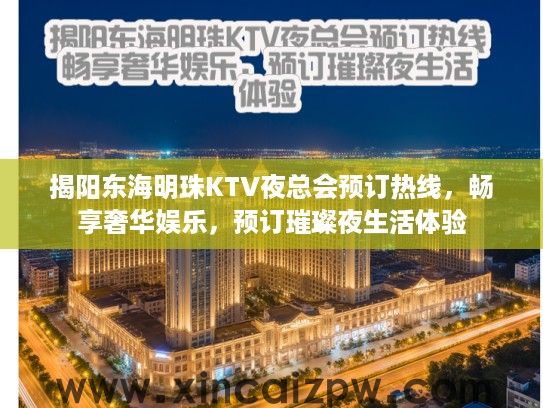 揭阳东海明珠KTV夜总会预订热线,畅享奢华娱乐,预订璀璨夜生活体验 揭阳东海明珠KTV夜总会预订热线,畅享奢华娱乐,预订璀璨夜生活体验