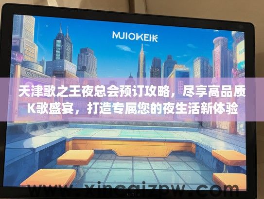 天津歌之王夜总会预订攻略,尽享高品质K歌盛宴,打造专属您的夜生活新体验 天津歌之王夜总会预订攻略,尽享高品质K歌盛宴,打造专属您的夜生活新体验