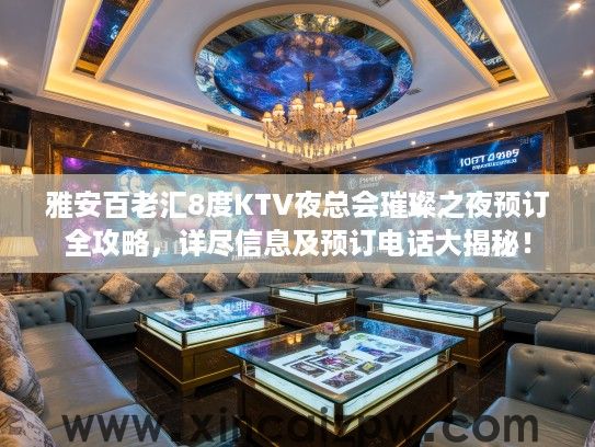 雅安百老汇8度KTV夜总会璀璨之夜预订全攻略,详尽信息及预订电话大揭秘! 雅安百老汇8度KTV夜总会璀璨之夜预订全攻略,详尽信息及预订电话大揭秘!