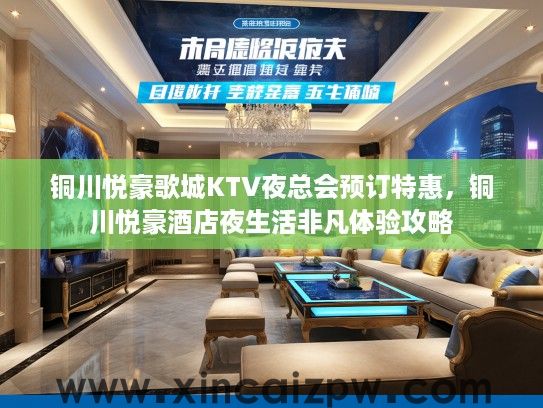 铜川悦豪歌城KTV夜总会预订特惠，铜川悦豪酒店夜生活非凡体验攻略