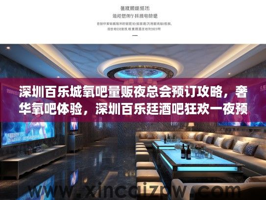 深圳百乐城氧吧量贩夜总会预订攻略，奢华氧吧体验，深圳百乐廷酒吧狂欢一夜预订秘籍